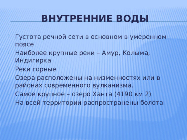 Внутренние воды Густота речной сети в основном в умеренном поясе Наиболее крупные реки – Амур, Колыма, Индигирка Реки горные Озера расположены на низменностях или в районах современного вулканизма. Самое крупное – озеро Ханта (4190 км 2) На всей территории распространены болота 