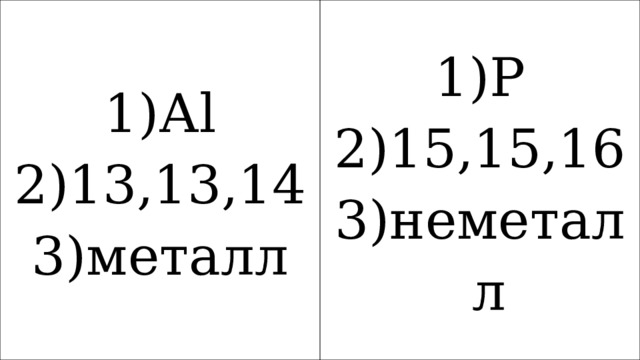 Аl 13,13,14 металл P 15,15,16 неметалл 
