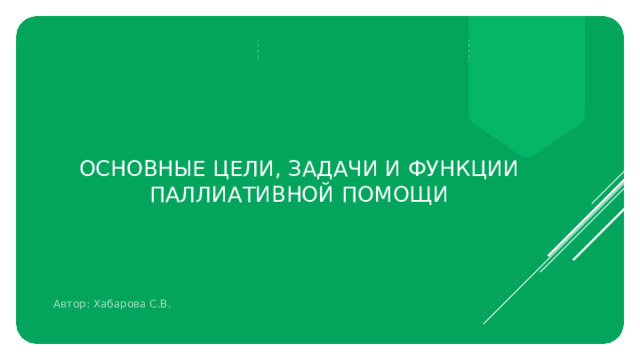 Основные цели, задачи и функции паллиативной помощи Автор: Хабарова С.В. 