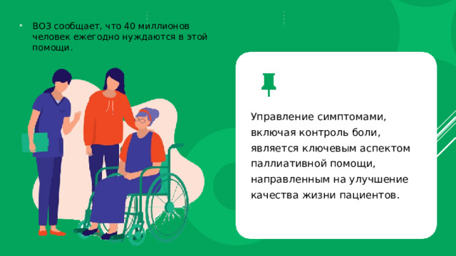 ВОЗ сообщает, что 40 миллионов человек ежегодно нуждаются в этой помощи. Управление симптомами, включая контроль боли, является ключевым аспектом паллиативной помощи, направленным на улучшение качества жизни пациентов. 