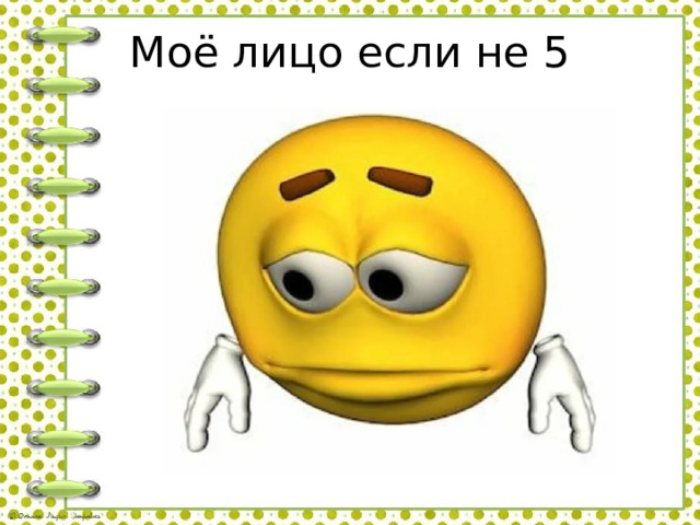 Моё лицо если не 5 