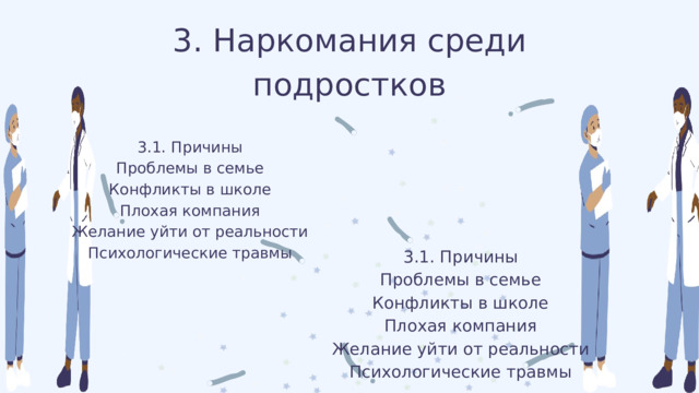 3. Наркомания среди подростков 3.1. Причины Проблемы в семье Конфликты в школе Плохая компания Желание уйти от реальности Психологические травмы 3.1. Причины Проблемы в семье Конфликты в школе Плохая компания Желание уйти от реальности Психологические травмы 