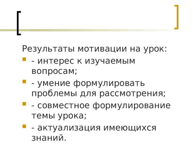 Результаты мотивации на урок: - интерес к изучаемым вопросам; - умение формулировать проблемы для рассмотрения; - совместное формулирование темы урока; - актуализация имеющихся знаний. 