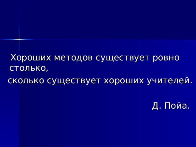  Хороших методов существует ровно столько,  сколько существует хороших учителей.  Д. Пойа. 