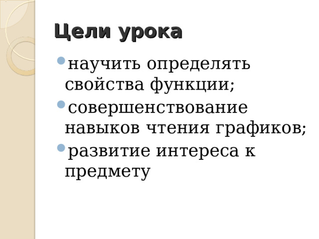 Цели урока научить определять свойства функции; совершенствование навыков чтения графиков; развитие интереса к предмету   