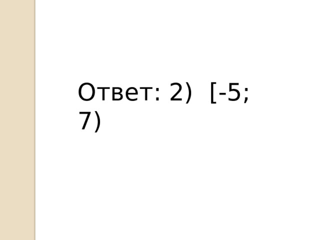 Ответ: 2) [ -5; 7) 