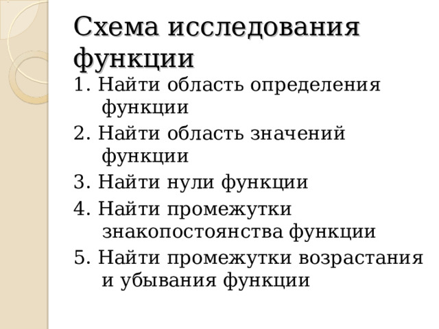 Схема исследования функции 1. Найти область определения функции 2. Найти область значений функции 3. Найти нули функции 4. Найти промежутки знакопостоянства функции 5. Найти промежутки возрастания и убывания функции 