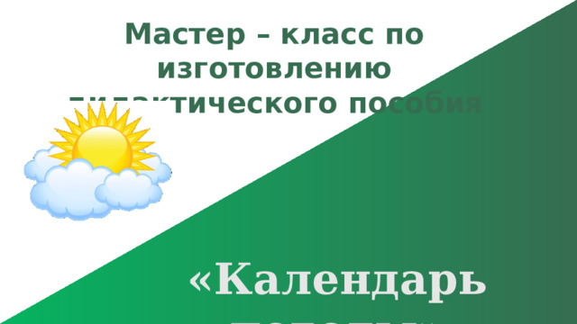 Мастер – класс по изготовлению дидактического пособия «Календарь погоды» 