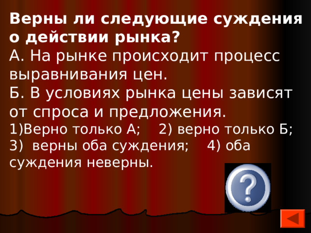 Верны ли следующие суждения о действии рынка? А. На рынке происходит процесс выравнивания цен. Б. В условиях рынка цены зависят от спроса и предложения. Верно только А; 2) верно только Б; 3) верны оба суждения; 4) оба суждения неверны.  3  