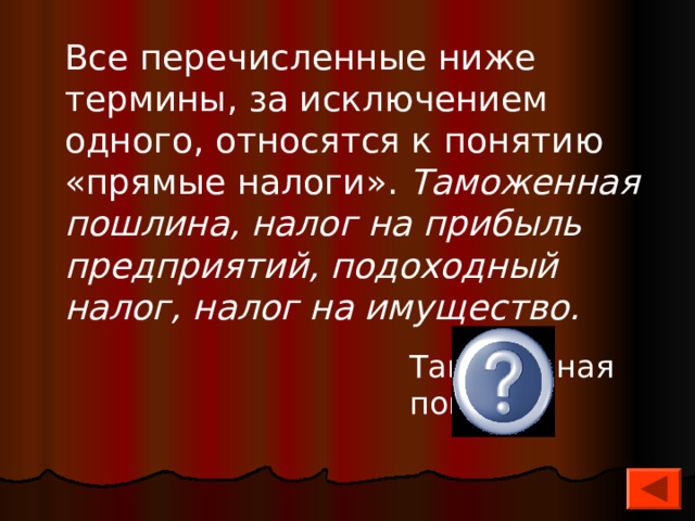 Все перечисленные ниже термины, за исключением одного, относятся к понятию «прямые налоги». Таможенная пошлина, налог на прибыль предприятий, подоходный налог, налог на имущество. Таможенная пошлина  