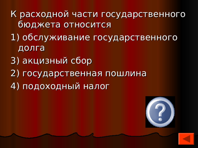 К расходной части государственного бюджета относится 1) обслуживание государственного долга 3) акцизный сбор 2) государственная пошлина 4) подоходный налог 1 
