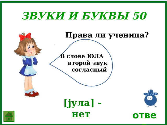  Звуки и Буквы 50  Права ли ученица? В слове ЮЛА  второй звук  согласный  [jула] - нет ответ 