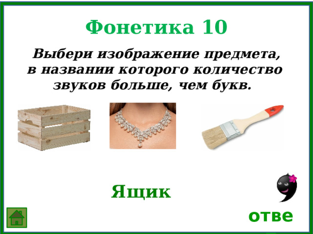 Фонетика 10  Выбери изображение предмета, в названии которого количество звуков больше, чем букв. Ящик ответ 