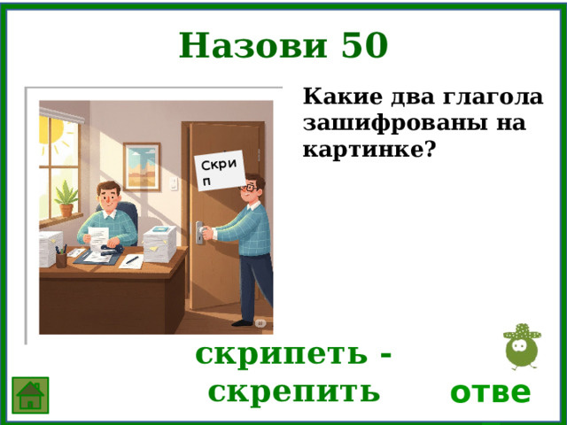 Скрип Назови 50 Какие два глагола зашифрованы на картинке? скрипеть - скрепить ответ 