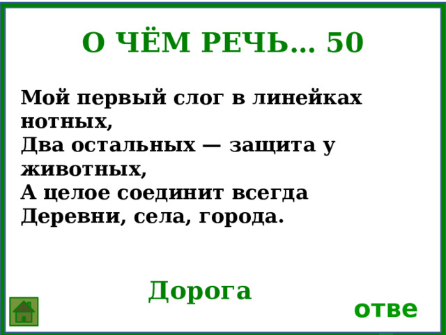 О чём речь… 50 Мой первый слог в линейках нотных, Два остальных — защита у животных, А целое соединит всегда Деревни, села, города.   Дорога ответ 