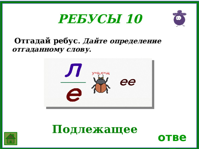 Ребусы 10  Отгадай ребус . Дайте определение отгаданному слову .  Подлежащее ответ 