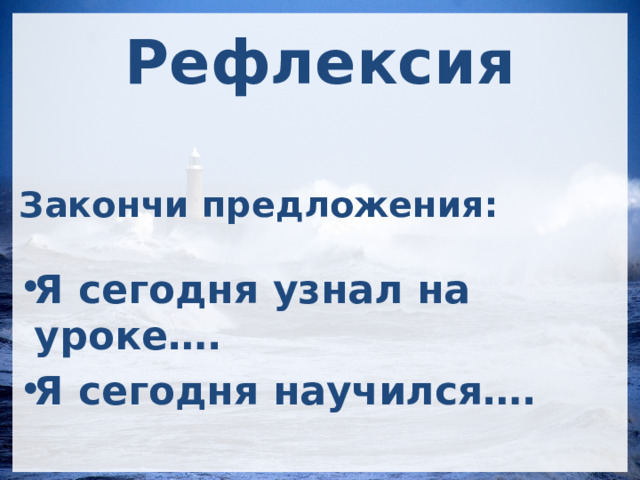 Рефлексия Закончи предложения:  Я сегодня узнал на уроке…. Я сегодня научился…. 