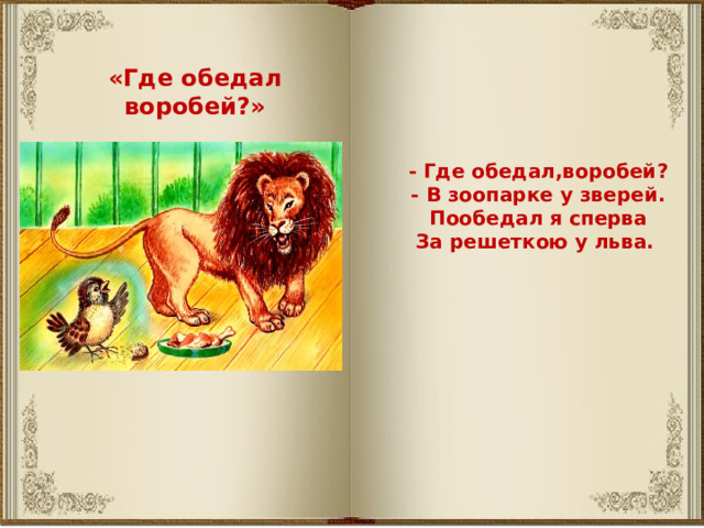 «Где обедал воробей?» - Где обедал,воробей? - В зоопарке у зверей. Пообедал я сперва За решеткою у льва. 