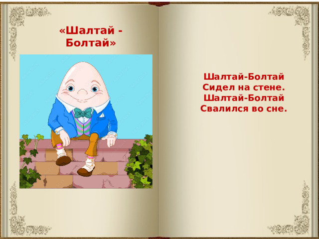 «Шалтай - Болтай» Шалтай-Болтай Сидел на стене. Шалтай-Болтай Свалился во сне. 