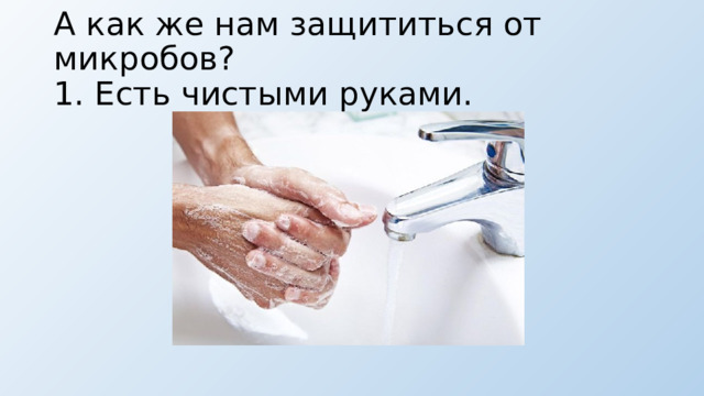 А как же нам защититься от микробов?  1. Есть чистыми руками. 
