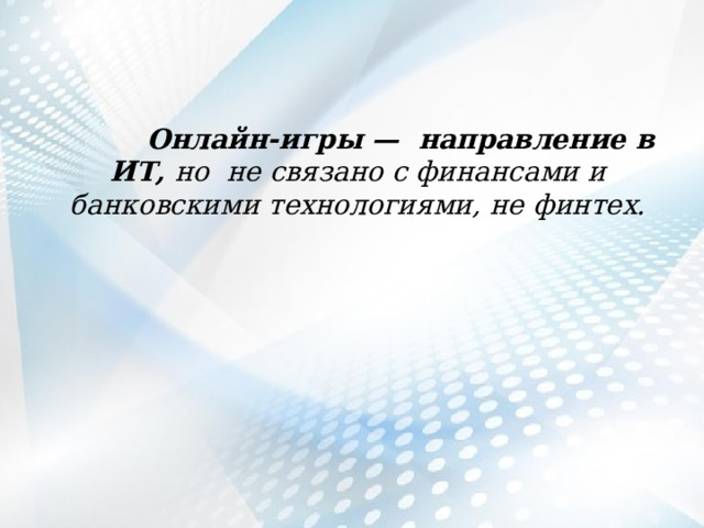  Онлайн-игры — направление в ИТ, но не связано с финансами и банковскими технологиями, не финтех. 