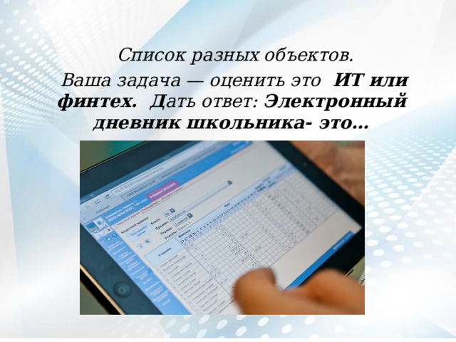  Список разных объектов.  Ваша задача — оценить это ИТ или финтех. Д ать ответ: Электронный дневник школьника- это… 