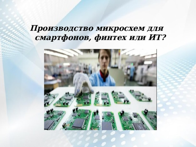  Производство микросхем для смартфонов, финтех или ИТ? 