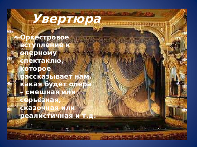  Увертюра Оркестровое вступление к оперному спектаклю, которое рассказывает нам, какая будет опера – смешная или серьёзная, сказочная или реалистичная и т.д. 