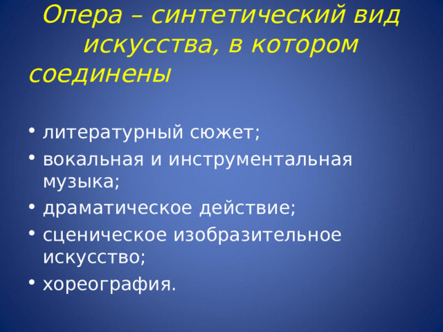 Опера – синтетический вид искусства, в котором соединены литературный сюжет; вокальная и инструментальная музыка; драматическое действие; сценическое изобразительное искусство; хореография. 