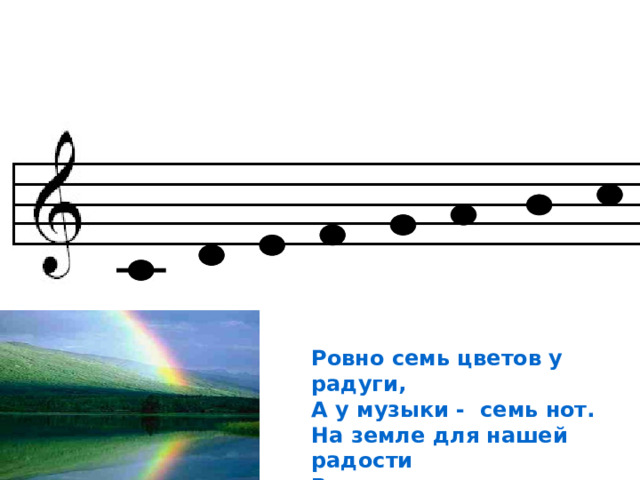 Ровно семь цветов у радуги, А у музыки - семь нот. На земле для нашей радости Вечно музыка живет. 