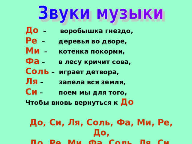 До  – воробышка гнездо, Ре – деревья во дворе, Ми  – котенка покорми, Фа  – в лесу кричит сова, Соль – играет детвора, Ля  – запела вся земля, Си  – поем мы для того, Чтобы вновь вернуться к До  До, Си, Ля, Соль, Фа, Ми, Ре, До, До, Ре, Ми, Фа, Соль, Ля, Си, До.  