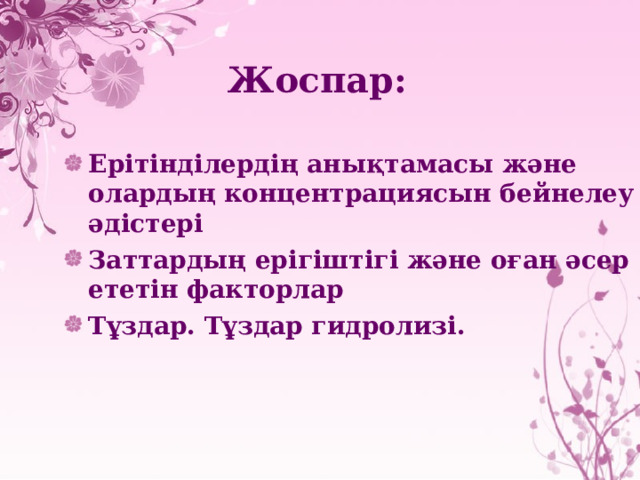 Жоспар: Ерітінділердің анықтамасы және олардың концентрациясын бейнелеу әдістері Заттардың ерігіштігі және оған әсер ететін факторлар Тұздар. Тұздар гидролизі. 
