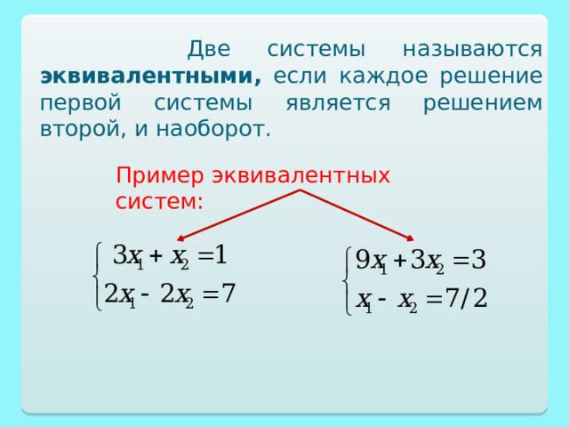  Две системы называются эквивалентными,  если каждое решение первой системы является решением второй, и наоборот. Пример эквивалентных систем: 