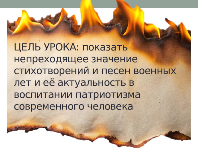 Цель урока: показать непреходящее значение стихотворений и песен военных лет и её актуальность в воспитании патриотизма современного человека 