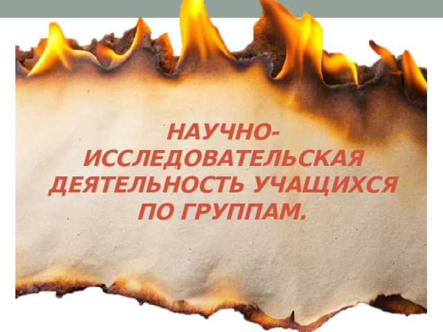 Научно-исследовательская деятельность учащихся по группам.   
