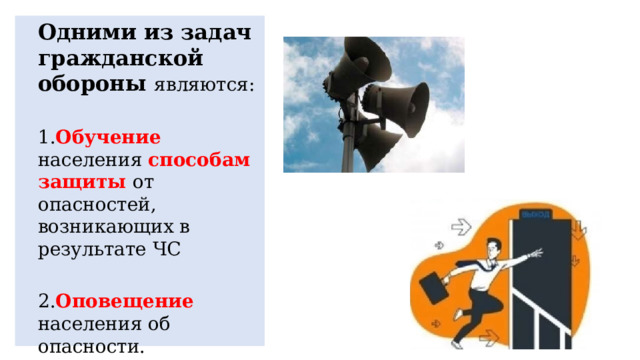 Одними из задач гражданской обороны  являются: 1. Обучение населения способам защиты от опасностей, возникающих в результате ЧС 2. Оповещение населения об опасности. 