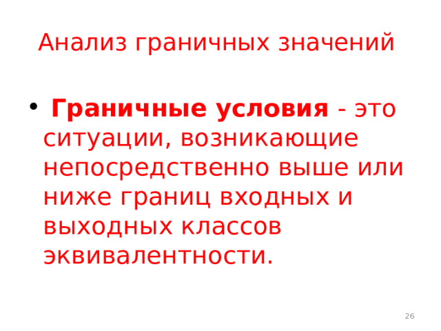 Анализ граничных значений  Граничные условия - это ситуации, возникающие непосредственно выше или ниже границ входных и выходных классов эквивалентности.  
