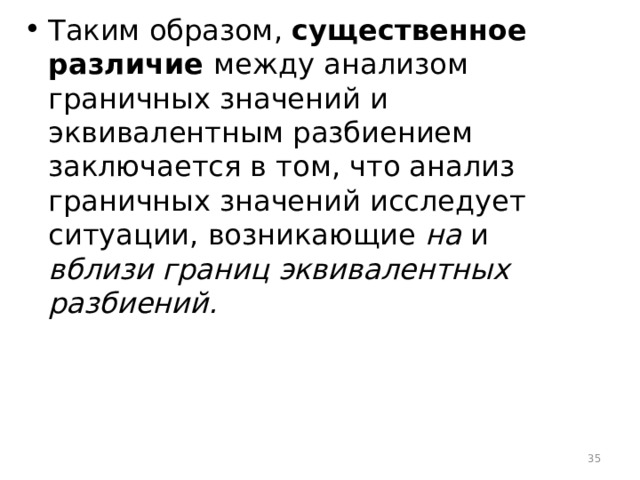 Таким образом, существенное различие между анализом граничных значений и эквивалентным разбиением заключается в том, что анализ граничных значений исследует ситуации, возникающие на и вблизи границ эквивалентных разбиений.  