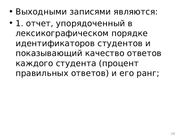 Выходными записями являются: 1. отчет, упорядоченный в лексикографическом порядке идентификаторов студентов и показывающий качество ответов каждого студента (процент правильных ответов) и его ранг;  