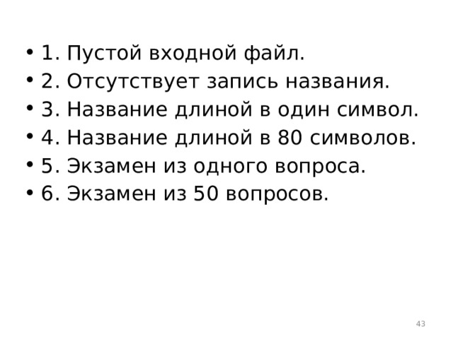 1. Пустой входной файл. 2. Отсутствует запись названия. 3. Название длиной в один символ. 4. Название длиной в 80 символов. 5. Экзамен из одного вопроса. 6. Экзамен из 50 вопросов.  