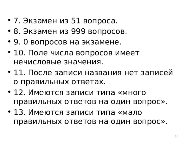 7. Экзамен из 51 вопроса. 8. Экзамен из 999 вопросов. 9. 0 вопросов на экзамене. 10. Поле числа вопросов имеет нечисловые значения. 11. После записи названия нет записей о правильных ответах. 12. Имеются записи типа «много правильных ответов на один вопрос». 13. Имеются записи типа «мало правильных ответов на один вопрос».  