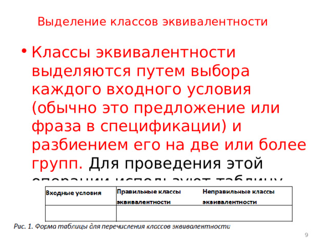 Выделение классов эквивалентности Классы эквивалентности выделяются путем выбора каждого входного условия  (обычно это предложение или фраза в спецификации) и разбиением его на две или более групп. Для проведения этой операции используют таблицу, изображенную на рис. 1.  