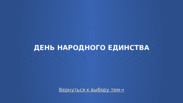 ДЕНЬ НАРОДНОГО ЕДИНСТВА Вернуться к выбору тем→  