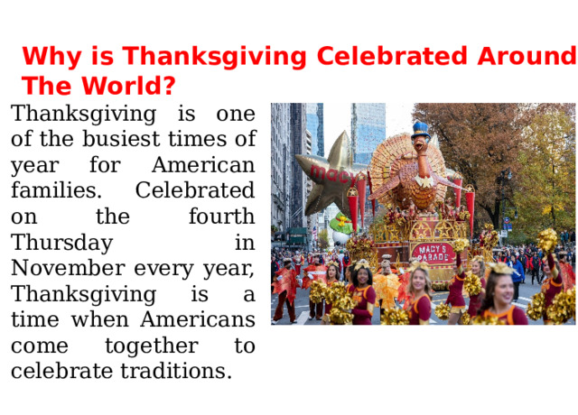Why is Thanksgiving Celebrated Around The World? Thanksgiving is one of the busiest times of year for American families. Celebrated on the fourth Thursday in November every year, Thanksgiving is a time when Americans come together to celebrate traditions. 