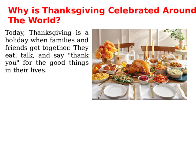 Why is Thanksgiving Celebrated Around The World? Today, Thanksgiving is a holiday when families and friends get together. They eat, talk, and say 