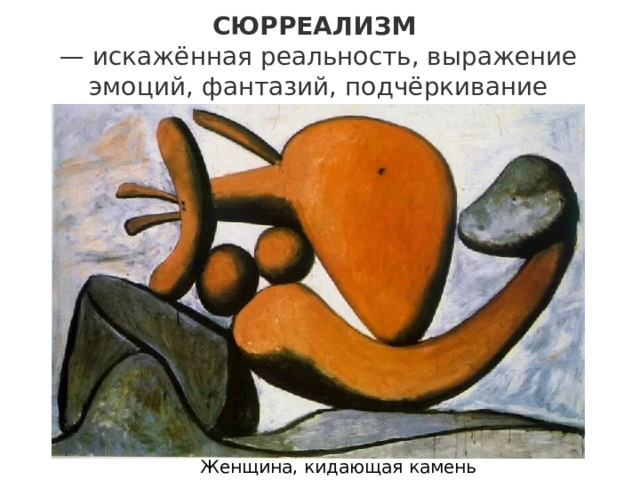СЮРРЕАЛИЗМ  — искажённая реальность, выражение эмоций, фантазий, подчёркивание внутреннего мира героя Женщина, кидающая камень 