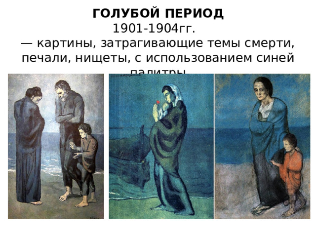ГОЛУБОЙ ПЕРИОД 1901-1904гг.   — картины, затрагивающие темы смерти, печали, нищеты, с использованием синей палитры 