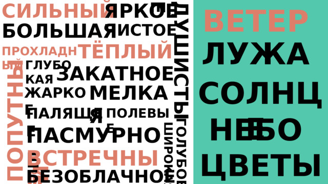 ЯРКОЕ СИЛЬНЫЙ ВЕТЕР ПОПУТНЫЙ ГОЛУБОЕ ДУШИСТЫЕ ШИРОКАЯ БОЛЬШАЯ ЧИСТОЕ ЛУЖА ТЁПЛЫЙ ПРОХЛАДНЫЙ ГЛУБО КАЯ ЗАКАТНОЕ СОЛНЦЕ МЕЛКАЯ ЖАРКОЕ ПАЛЯЩЕЕ ПОЛЕВЫЕ НЕБО ПАСМУРНОЕ ВСТРЕЧНЫЙ ЦВЕТЫ БЕЗОБЛАЧНОЕ 