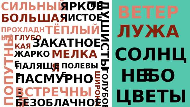 ЯРКОЕ СИЛЬНЫЙ ВЕТЕР ПОПУТНЫЙ ГОЛУБОЕ ДУШИСТЫЕ ШИРОКАЯ БОЛЬШАЯ ЧИСТОЕ ЛУЖА ТЁПЛЫЙ ПРОХЛАДНЫЙ ГЛУБО КАЯ ЗАКАТНОЕ СОЛНЦЕ МЕЛКАЯ ЖАРКОЕ ПАЛЯЩЕЕ ПОЛЕВЫЕ НЕБО ПАСМУРНОЕ ВСТРЕЧНЫЙ ЦВЕТЫ БЕЗОБЛАЧНОЕ 