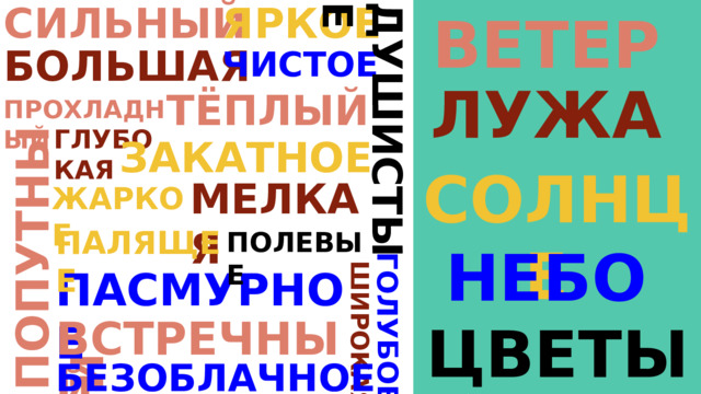 ЯРКОЕ СИЛЬНЫЙ ВЕТЕР ПОПУТНЫЙ ГОЛУБОЕ ДУШИСТЫЕ ШИРОКАЯ БОЛЬШАЯ ЧИСТОЕ ЛУЖА ТЁПЛЫЙ ПРОХЛАДНЫЙ ГЛУБО КАЯ ЗАКАТНОЕ СОЛНЦЕ МЕЛКАЯ ЖАРКОЕ ПАЛЯЩЕЕ ПОЛЕВЫЕ НЕБО ПАСМУРНОЕ ВСТРЕЧНЫЙ ЦВЕТЫ БЕЗОБЛАЧНОЕ 